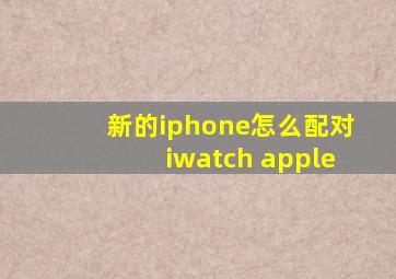 新的iphone怎么配对iwatch apple